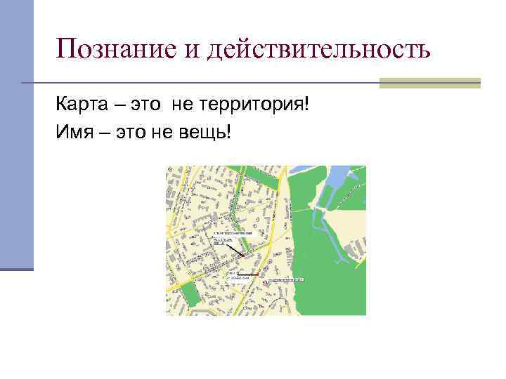 Познание и действительность Карта – это не территория! Имя – это не вещь! 