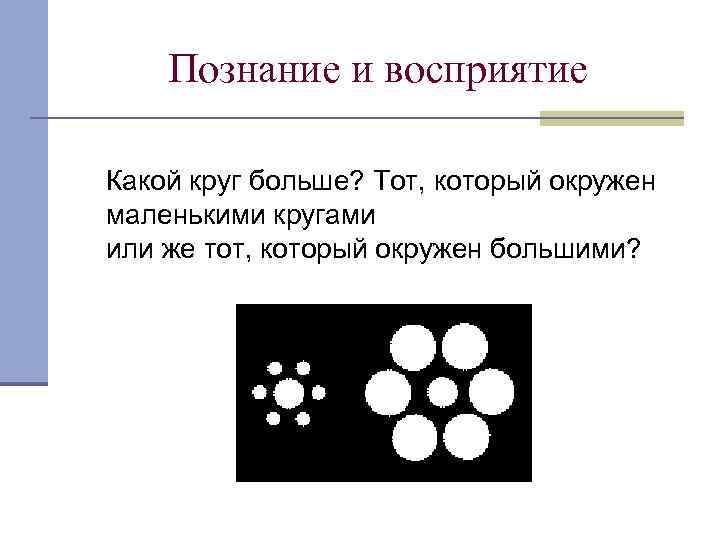 Познание и восприятие Какой круг больше? Тот, который окружен маленькими кругами или же тот,