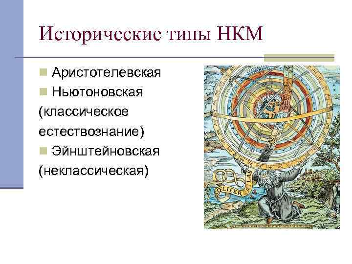 Исторические типы НКМ n Аристотелевская n Ньютоновская (классическое естествознание) n Эйнштейновская (неклассическая) 