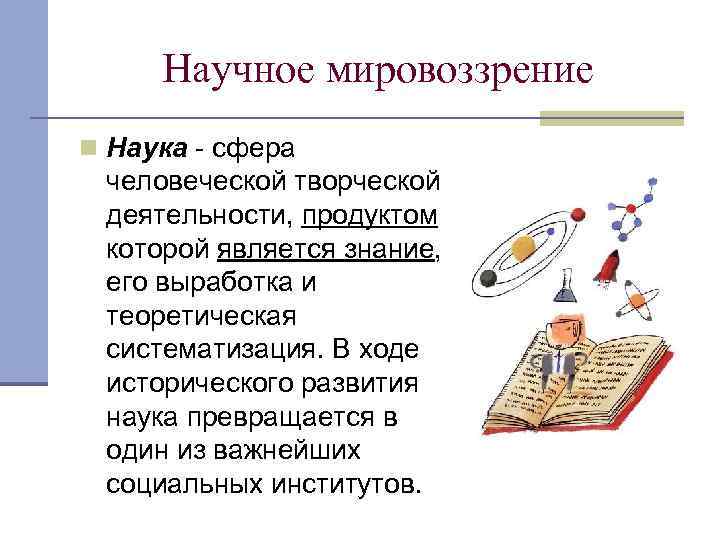 Научное мировоззрение n Наука - сфера человеческой творческой деятельности, продуктом которой является знание, его