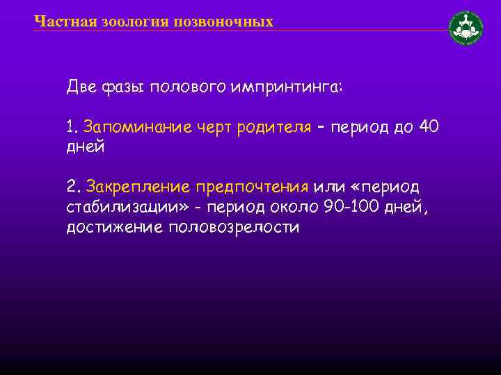 Частная зоология позвоночных Две фазы полового импринтинга: 1. Запоминание черт родителя – период до