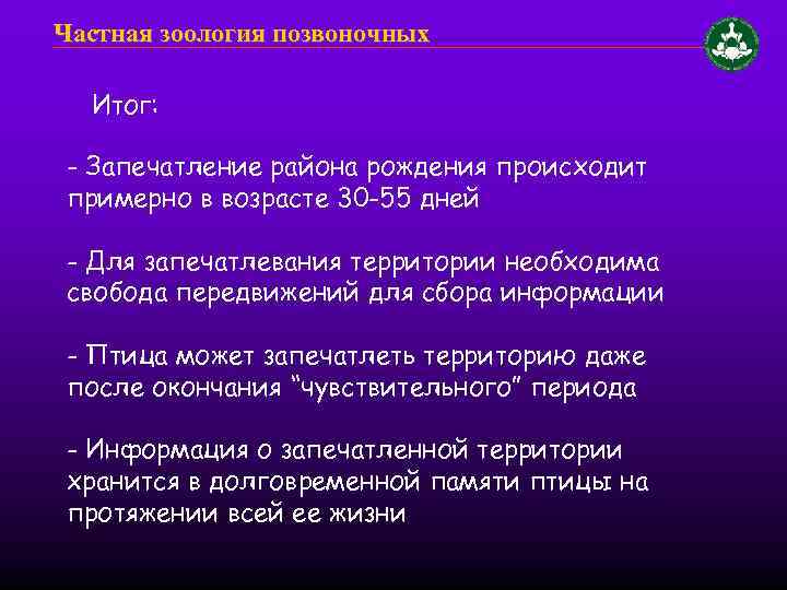 Частная зоология позвоночных Итог: - Запечатление района рождения происходит примерно в возрасте 30 -55