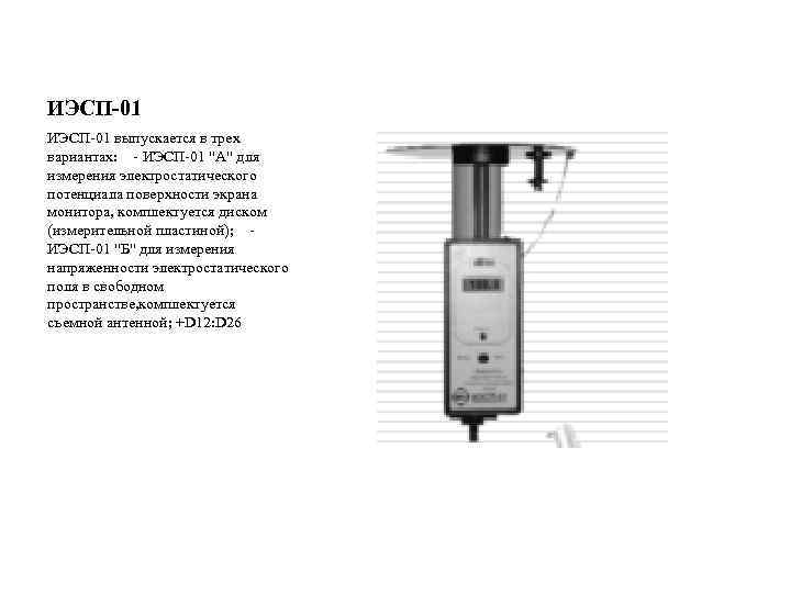 ИЭСП-01 выпускается в трех вариантах: - ИЭСП-01 "А" для измерения электростатического потенциала поверхности экрана