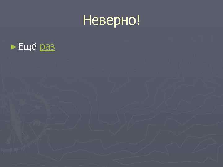 Неверно! ► Ещё раз 