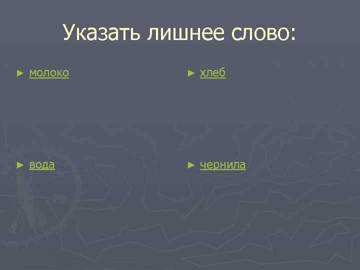 Указать лишнее слово: ► молоко ► хлеб ► вода ► чернила 