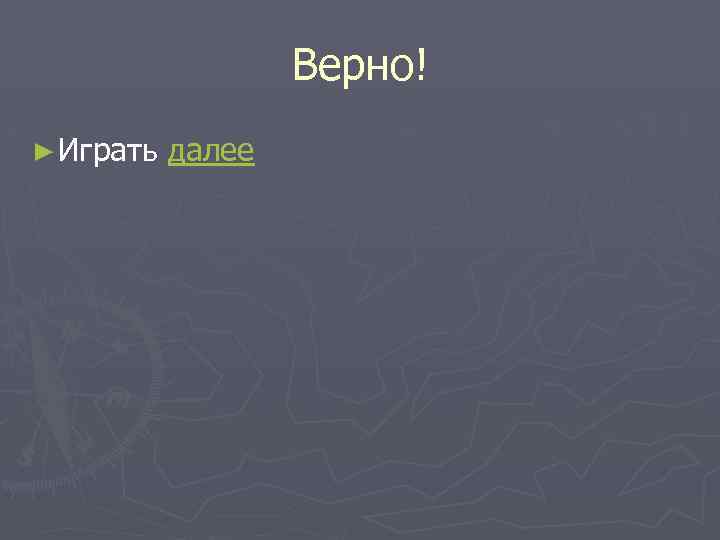 Верно! ► Играть далее 