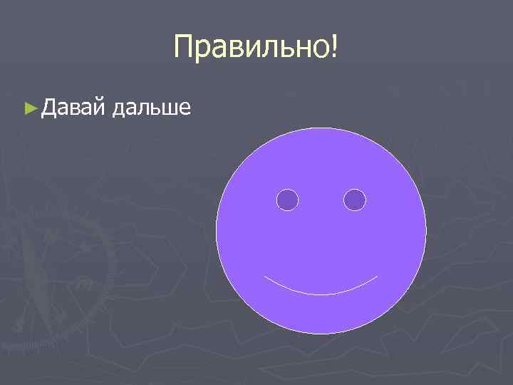 Правильно! ► Давай дальше 