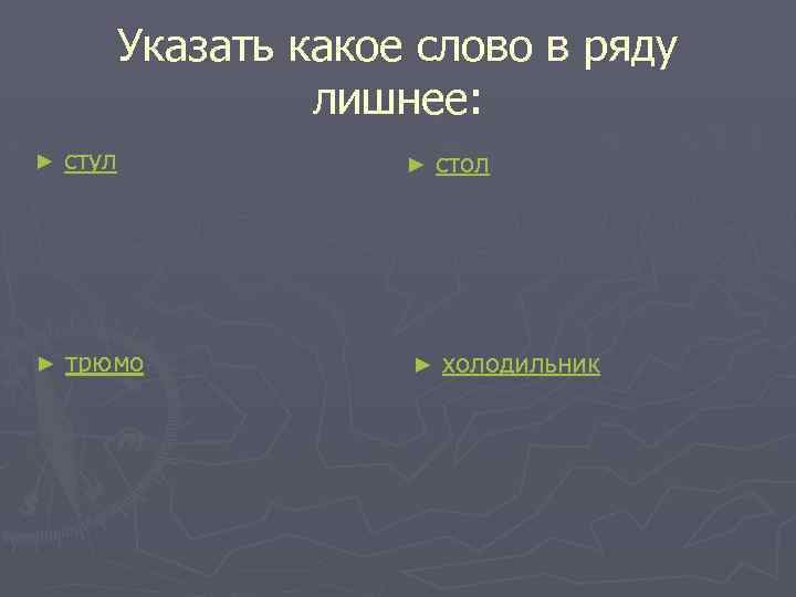 Указать какое слово в ряду лишнее: ► стул ► трюмо ► ► стол холодильник