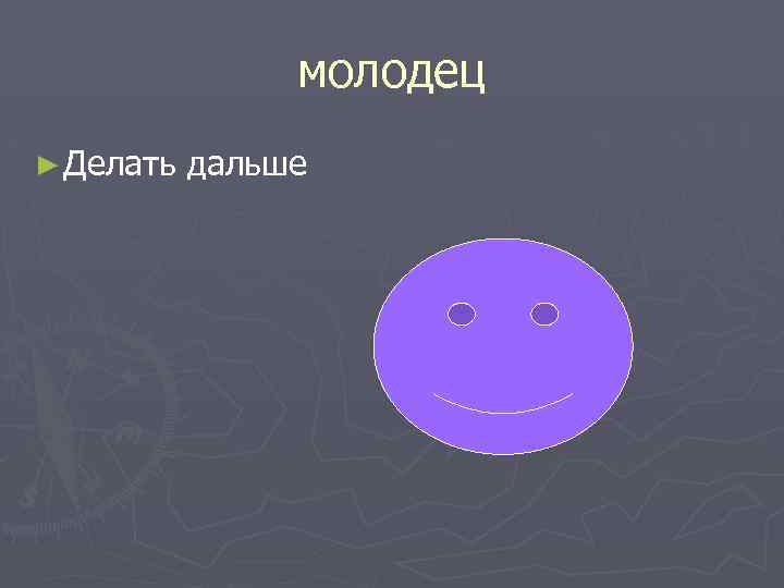 молодец ► Делать дальше 