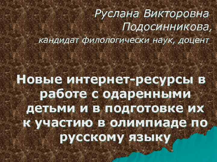 Руслана Викторовна Подосинникова, кандидат филологически наук, доцент Новые интернет-ресурсы в работе с одаренными детьми