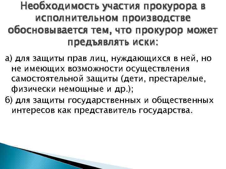 Необходимость участия прокурора в исполнительном производстве обосновывается тем, что прокурор может предъявлять иски: а)