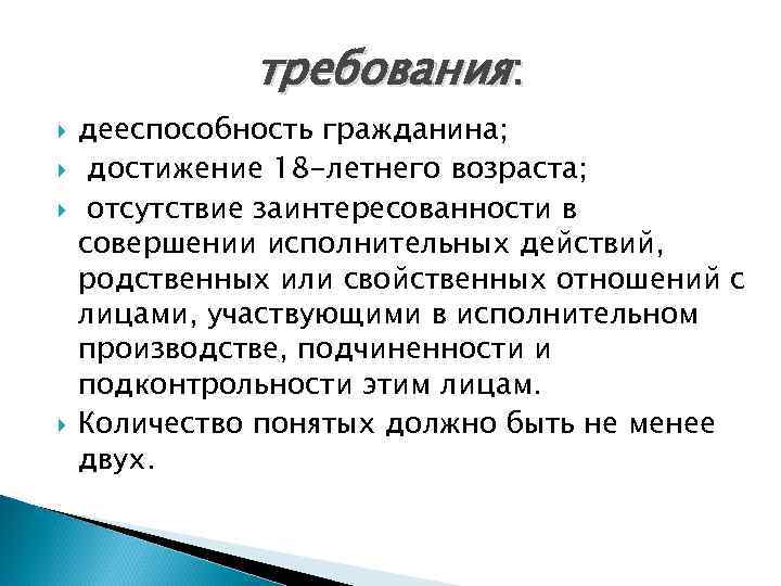 требования: дееспособность гражданина; достижение 18 -летнего возраста; отсутствие заинтересованности в совершении исполнительных действий, родственных