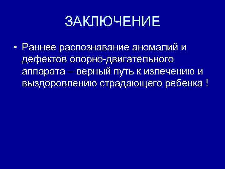 ЗАКЛЮЧЕНИЕ • Раннее распознавание аномалий и дефектов опорно двигательного аппарата – верный путь к
