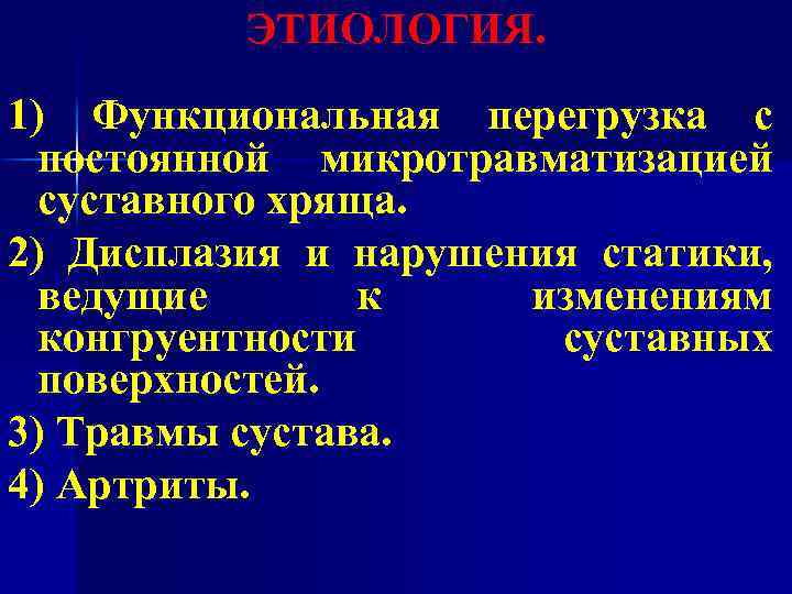 ЭТИОЛОГИЯ. 1) Функциональная перегрузка с постоянной микротравматизацией суставного хряща. 2) Дисплазия и нарушения статики,