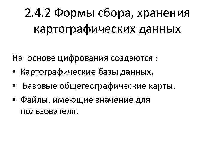 2. 4. 2 Формы сбора, хранения картографических данных На основе цифрования создаются : •