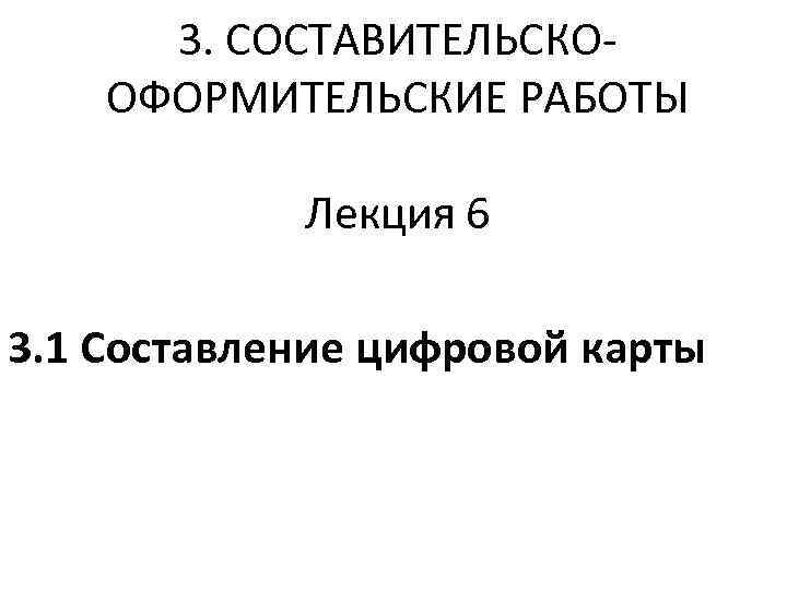 3. СОСТАВИТЕЛЬСКООФОРМИТЕЛЬСКИЕ РАБОТЫ Лекция 6 3. 1 Составление цифровой карты 