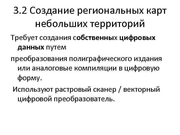 3. 2 Создание региональных карт небольших территорий Требует создания собственных цифровых данных путем преобразования