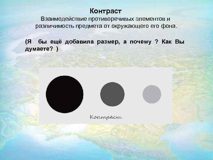 Контраст Взаимодействие противоречивых элементов и различимость предмета от окружающего фона. (Я бы ещё добавила