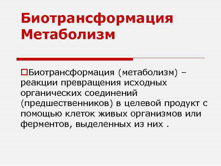 Биотрансформация Метаболизм o. Биотрансформация (метаболизм) – реакции превращения исходных органических соединений (предшественников) в целевой