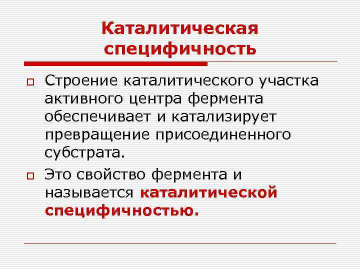 Каталитическая специфичность o o Строение каталитического участка активного центра фермента обеспечивает и катализирует превращение