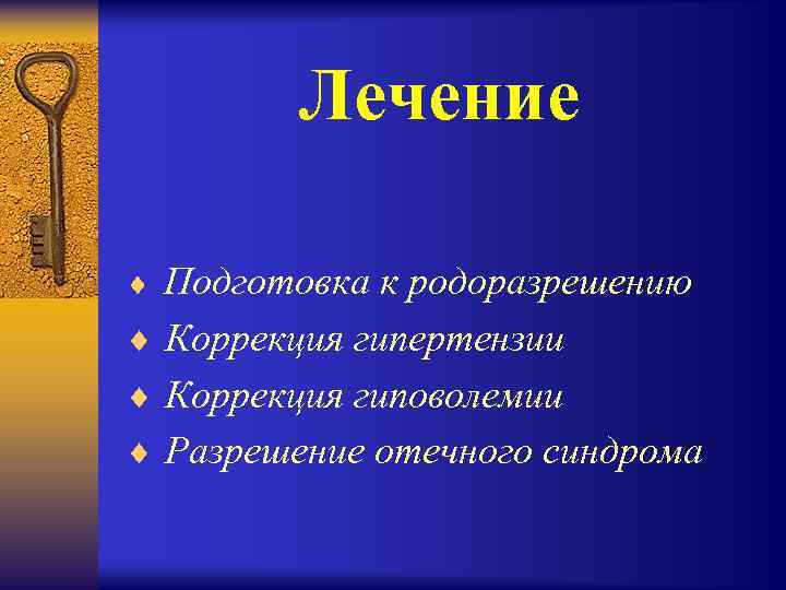 Лечение ¨ Подготовка к родоразрешению ¨ Коррекция гипертензии ¨ Коррекция гиповолемии ¨ Разрешение отечного