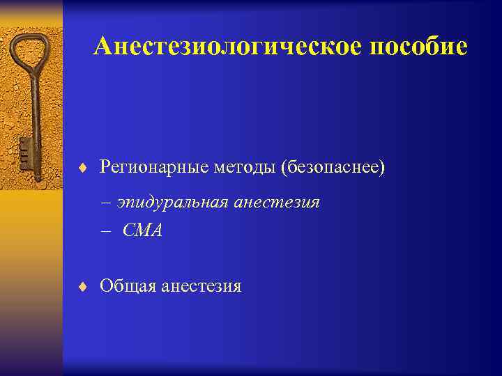 Анестезиологическое пособие ¨ Регионарные методы (безопаснее) – эпидуральная анестезия – СМА ¨ Общая анестезия