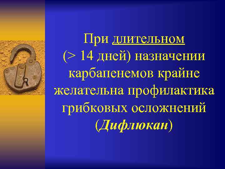 При длительном (> 14 дней) назначении карбапенемов крайне желательна профилактика грибковых осложнений (Дифлюкан) 