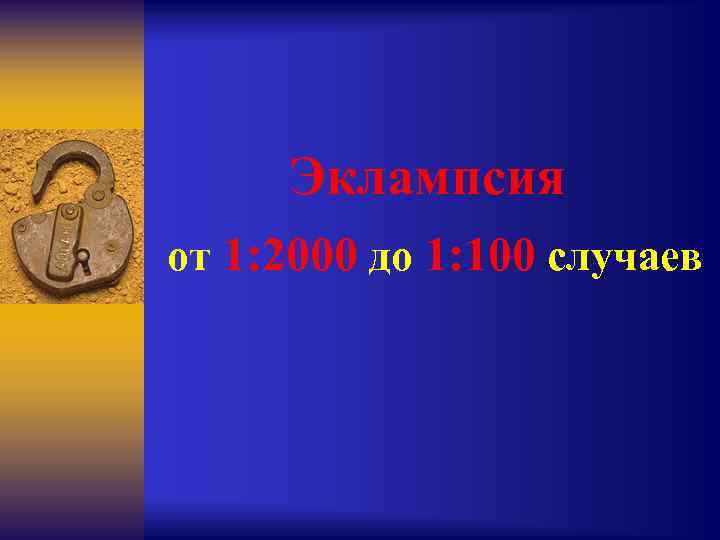 Эклампсия от 1: 2000 до 1: 100 случаев 