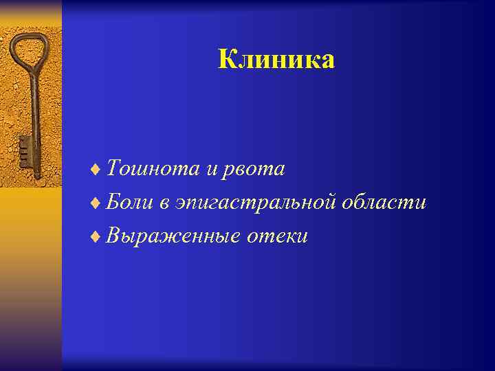 Клиника ¨ Тошнота и рвота ¨ Боли в эпигастральной области ¨ Выраженные отеки 