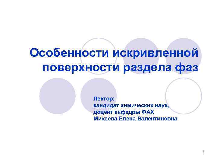 Особенности искривленной поверхности раздела фаз Лектор: кандидат химических наук, доцент кафедры ФАХ Михеева Елена