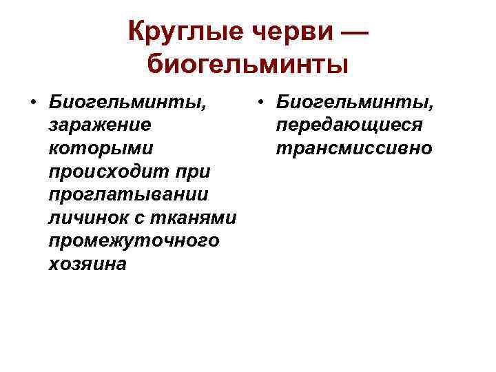 Круглые черви — биогельминты • Биогельминты, заражение которыми происходит при проглатывании личинок с тканями