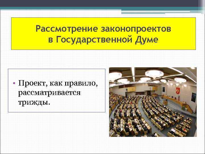 Рассмотрение законопроектов в Государственной Думе • Проект, как правило, рассматривается трижды. 