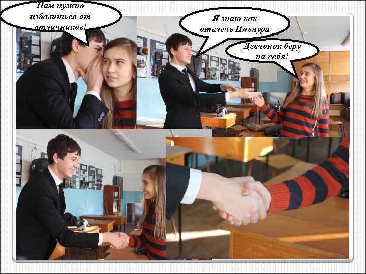 Нам нужно избавиться от отличников! Я знаю как отвлечь Ильнура Девчонок беру на себя!