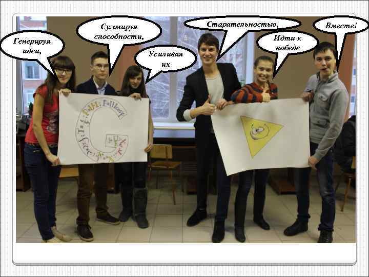 Генерируя идеи, Старательностью, Суммируя способности, Усиливая их Идти к победе Вместе! 