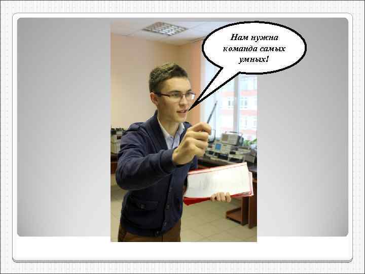 Нам нужна команда самых умных! 