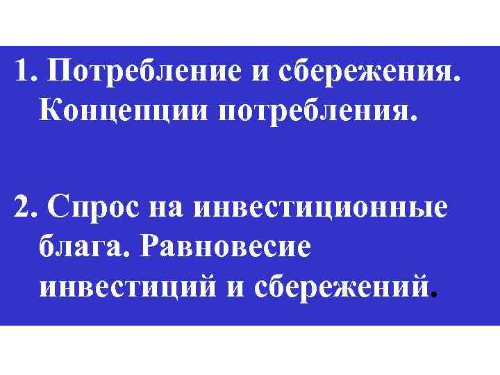 1. Потребление и сбережения. Концепции потребления. 2. Спрос на инвестиционные блага. Равновесие инвестиций и
