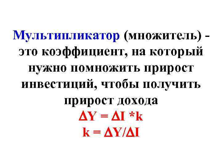 Мультипликатор (множитель) это коэффициент, на который нужно помножить прирост инвестиций, чтобы получить прирост дохода