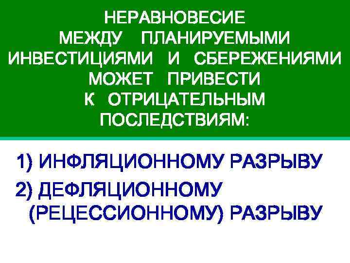 НЕРАВНОВЕСИЕ МЕЖДУ ПЛАНИРУЕМЫМИ ИНВЕСТИЦИЯМИ И СБЕРЕЖЕНИЯМИ МОЖЕТ ПРИВЕСТИ К ОТРИЦАТЕЛЬНЫМ ПОСЛЕДСТВИЯМ: 1) ИНФЛЯЦИОННОМУ РАЗРЫВУ