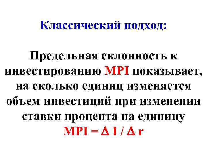 Классический подход: Предельная склонность к инвестированию МРI показывает, на сколько единиц изменяется объем инвестиций