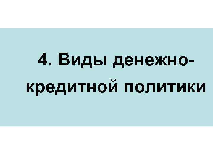 4. Виды денежнокредитной политики 