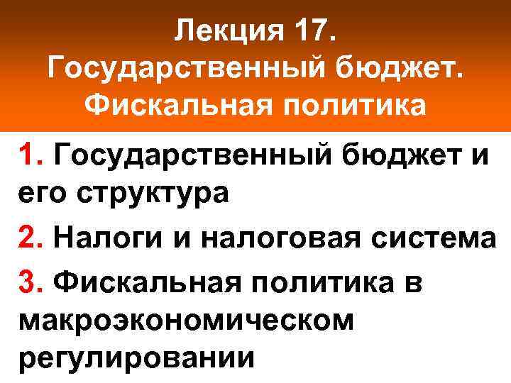 Лекция 17. Государственный бюджет. Фискальная политика 1. Государственный бюджет и его структура 2. Налоги