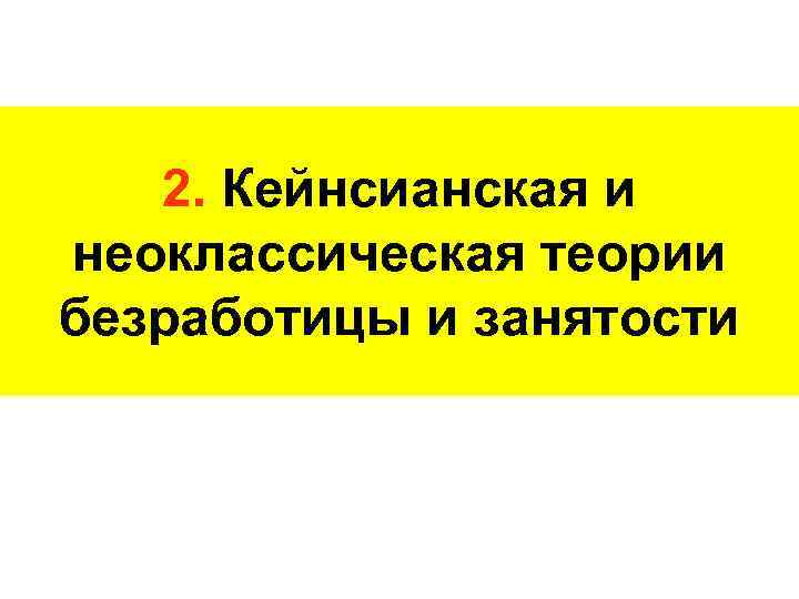 2. Кейнсианская и неоклассическая теории безработицы и занятости 