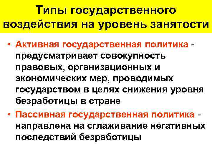 Типы государственного воздействия на уровень занятости • Активная государственная политика предусматривает совокупность правовых, организационных