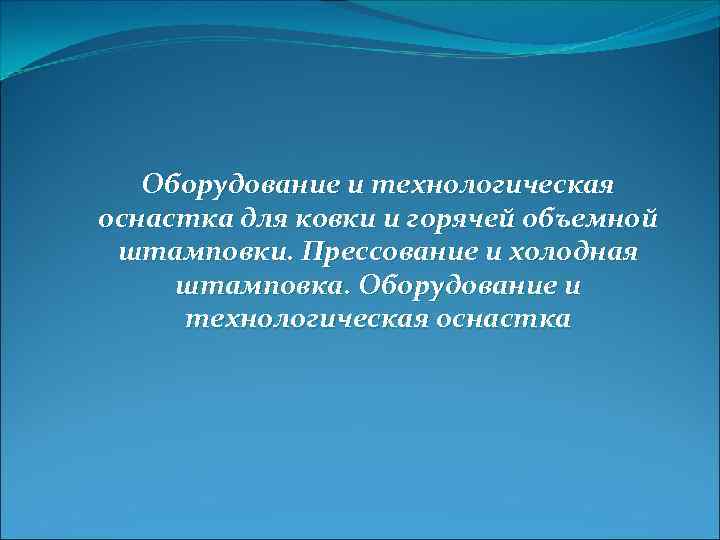 Оборудование и технологическая оснастка для ковки и горячей объемной штамповки. Прессование и холодная штамповка.