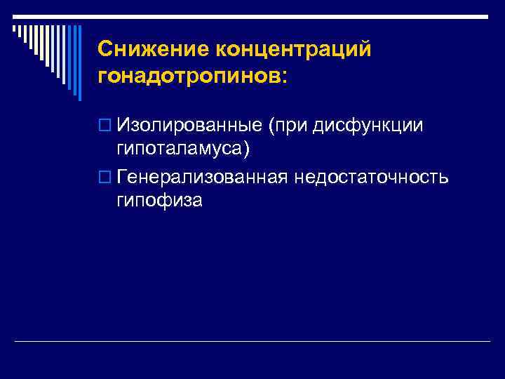 Снижение концентраций гонадотропинов: o Изолированные (при дисфункции гипоталамуса) o Генерализованная недостаточность гипофиза 