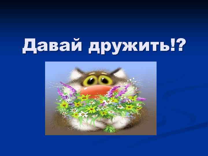 Давай дружить!? 