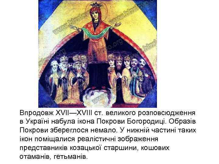 Впродовж ХVII—ХVIII ст. великого розповсюдження в Україні набула ікона Покрови Богородиці. Образів Покрови збереглося