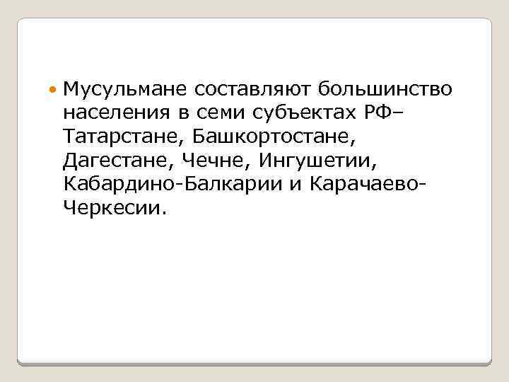  Мусульмане составляют большинство населения в семи субъектах РФ– Татарстане, Башкортостане, Дагестане, Чечне, Ингушетии,