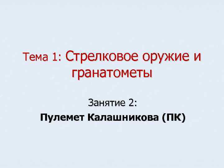 Тема 1: Стрелковое оружие и гранатометы Занятие 2: Пулемет Калашникова (ПК) 