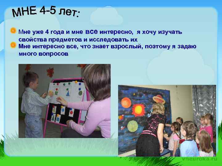 Мне уже 4 года и мне все интересно, я хочу изучать свойства предметов и